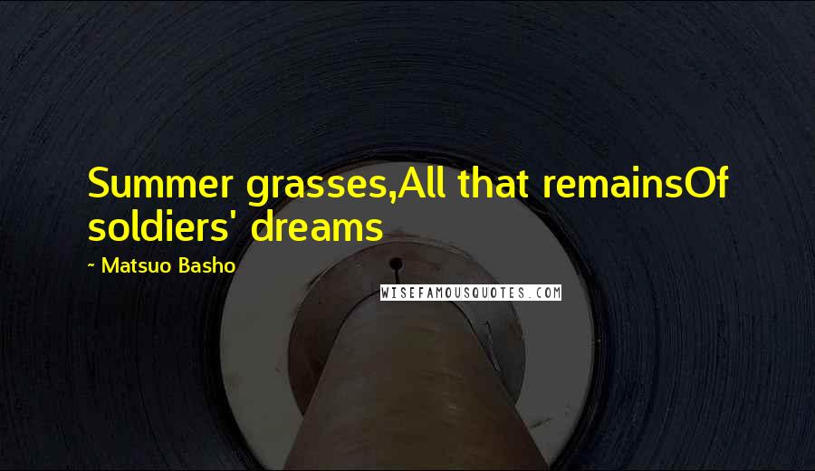 Matsuo Basho Quotes: Summer grasses,All that remainsOf soldiers' dreams