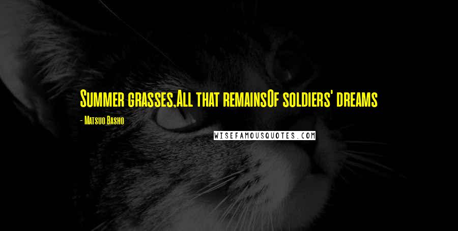 Matsuo Basho Quotes: Summer grasses,All that remainsOf soldiers' dreams