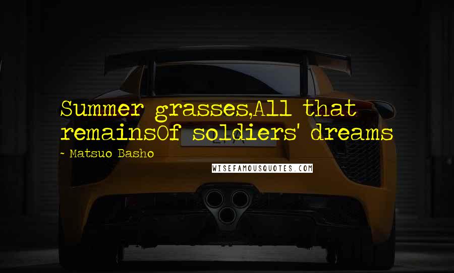 Matsuo Basho Quotes: Summer grasses,All that remainsOf soldiers' dreams