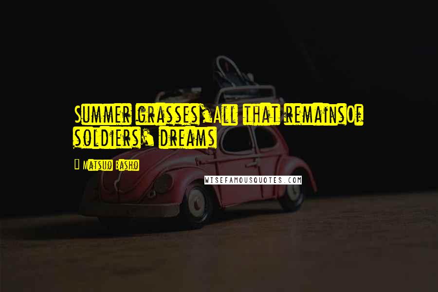Matsuo Basho Quotes: Summer grasses,All that remainsOf soldiers' dreams