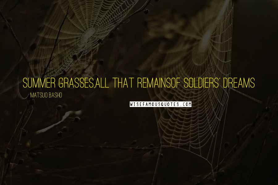 Matsuo Basho Quotes: Summer grasses,All that remainsOf soldiers' dreams