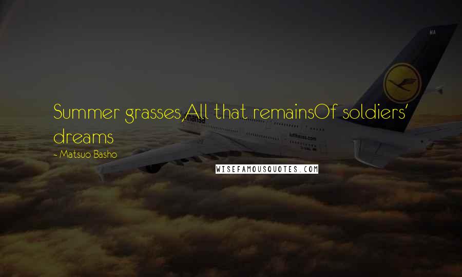 Matsuo Basho Quotes: Summer grasses,All that remainsOf soldiers' dreams