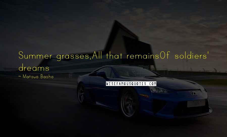 Matsuo Basho Quotes: Summer grasses,All that remainsOf soldiers' dreams