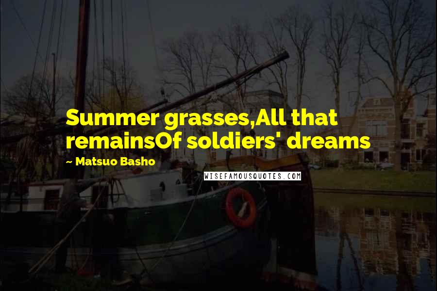 Matsuo Basho Quotes: Summer grasses,All that remainsOf soldiers' dreams