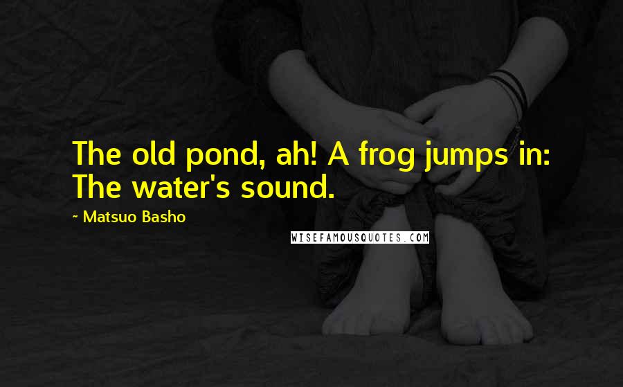 Matsuo Basho Quotes: The old pond, ah! A frog jumps in: The water's sound.