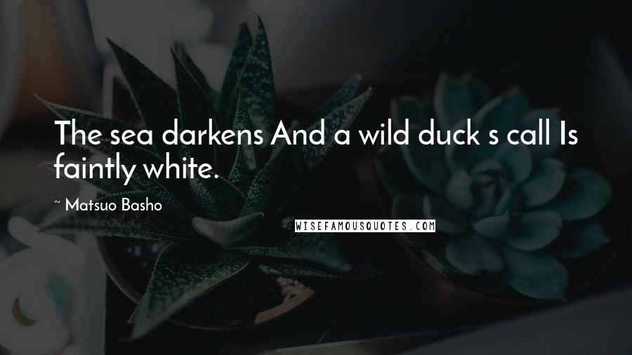 Matsuo Basho Quotes: The sea darkens And a wild duck s call Is faintly white.