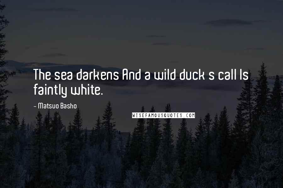 Matsuo Basho Quotes: The sea darkens And a wild duck s call Is faintly white.