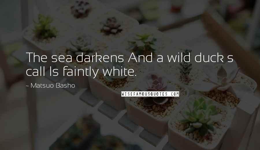 Matsuo Basho Quotes: The sea darkens And a wild duck s call Is faintly white.