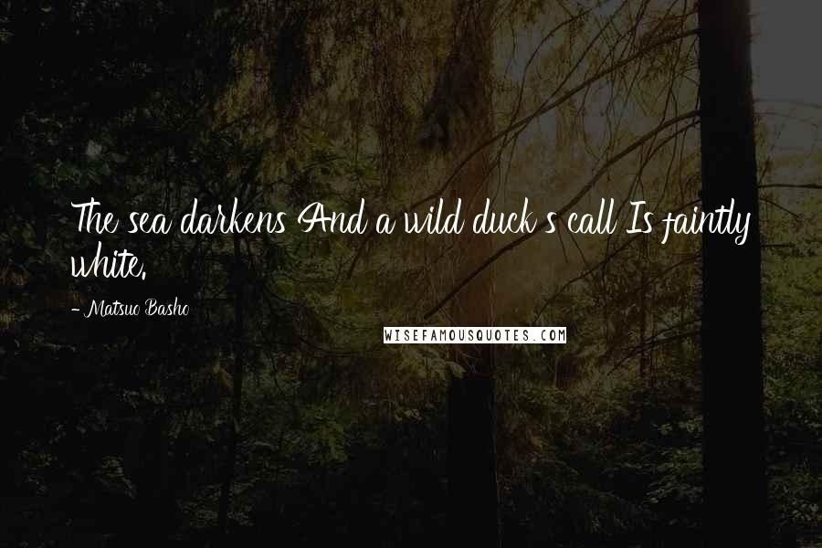 Matsuo Basho Quotes: The sea darkens And a wild duck s call Is faintly white.