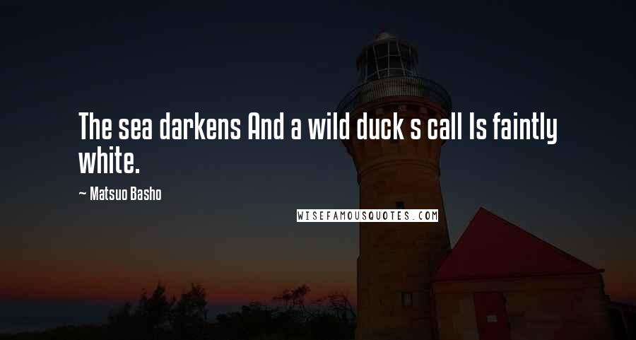 Matsuo Basho Quotes: The sea darkens And a wild duck s call Is faintly white.