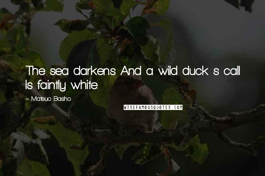 Matsuo Basho Quotes: The sea darkens And a wild duck s call Is faintly white.