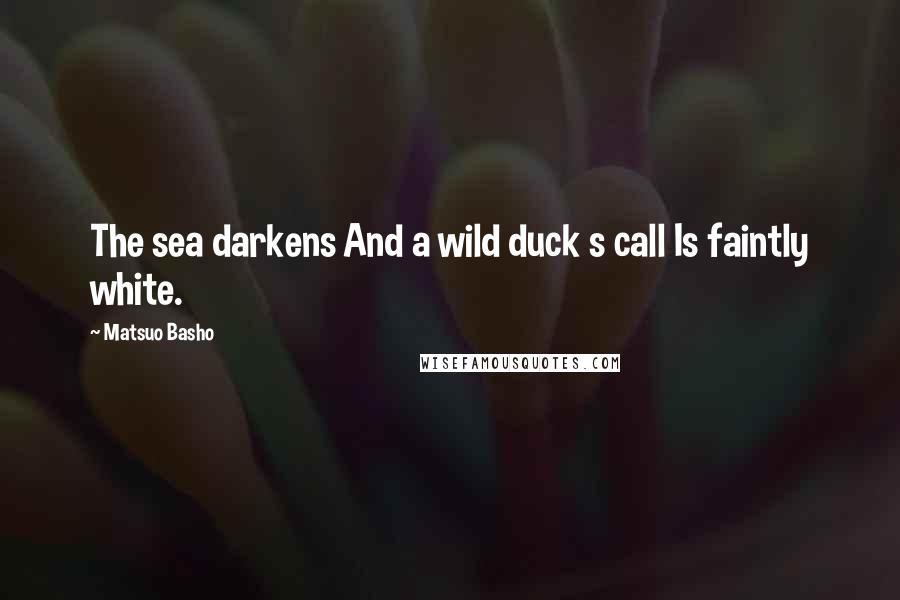 Matsuo Basho Quotes: The sea darkens And a wild duck s call Is faintly white.