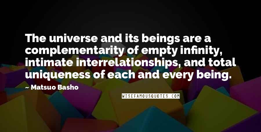 Matsuo Basho Quotes: The universe and its beings are a complementarity of empty infinity, intimate interrelationships, and total uniqueness of each and every being.