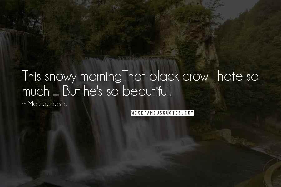 Matsuo Basho Quotes: This snowy morningThat black crow I hate so much ... But he's so beautiful!