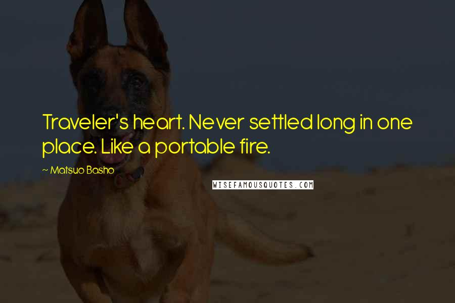 Matsuo Basho Quotes: Traveler's heart. Never settled long in one place. Like a portable fire.