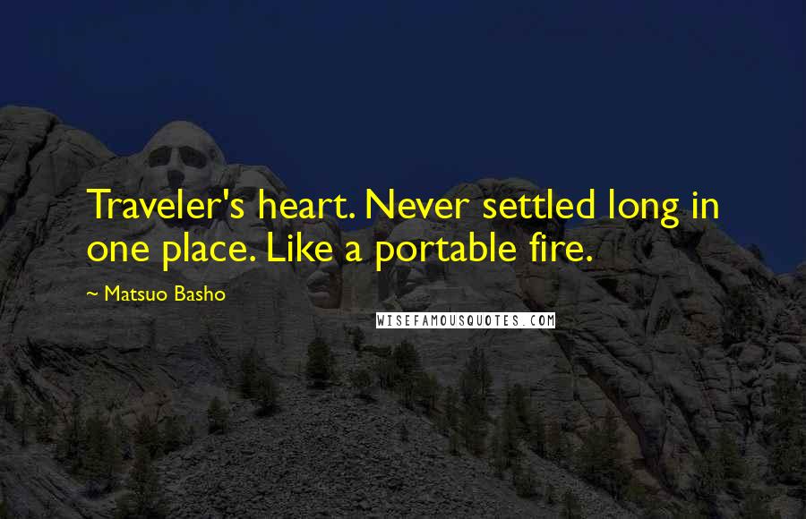 Matsuo Basho Quotes: Traveler's heart. Never settled long in one place. Like a portable fire.