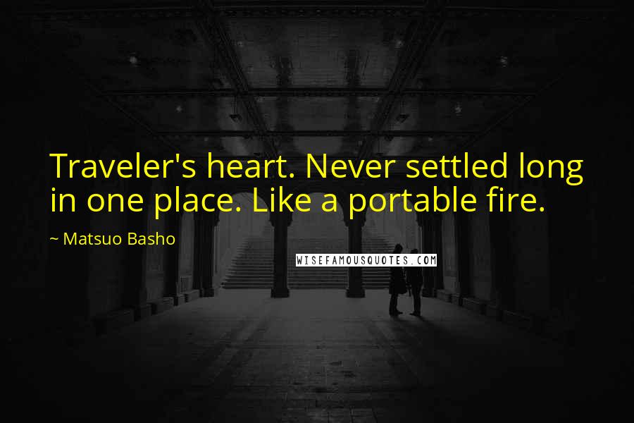 Matsuo Basho Quotes: Traveler's heart. Never settled long in one place. Like a portable fire.