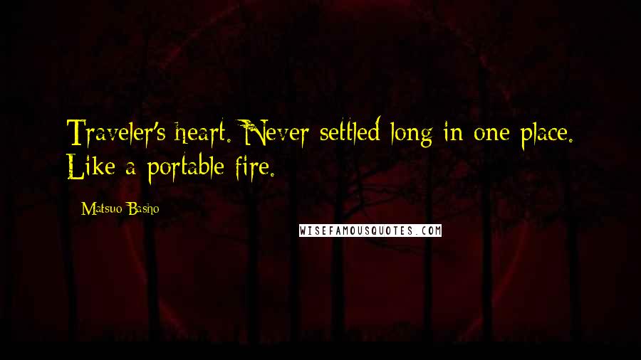 Matsuo Basho Quotes: Traveler's heart. Never settled long in one place. Like a portable fire.