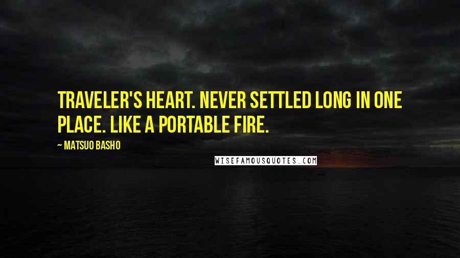 Matsuo Basho Quotes: Traveler's heart. Never settled long in one place. Like a portable fire.