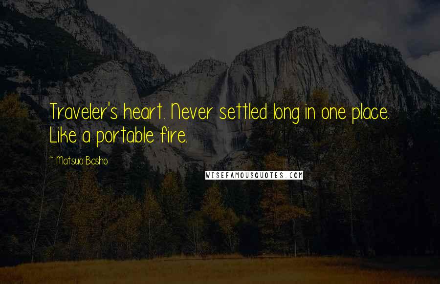 Matsuo Basho Quotes: Traveler's heart. Never settled long in one place. Like a portable fire.