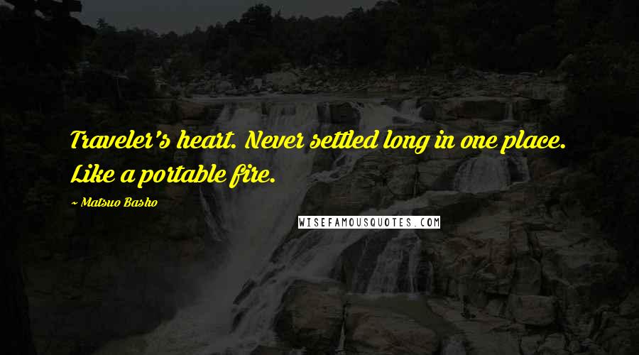 Matsuo Basho Quotes: Traveler's heart. Never settled long in one place. Like a portable fire.