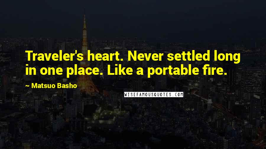 Matsuo Basho Quotes: Traveler's heart. Never settled long in one place. Like a portable fire.