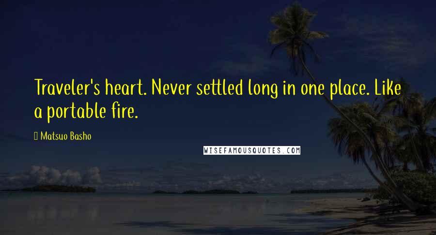 Matsuo Basho Quotes: Traveler's heart. Never settled long in one place. Like a portable fire.