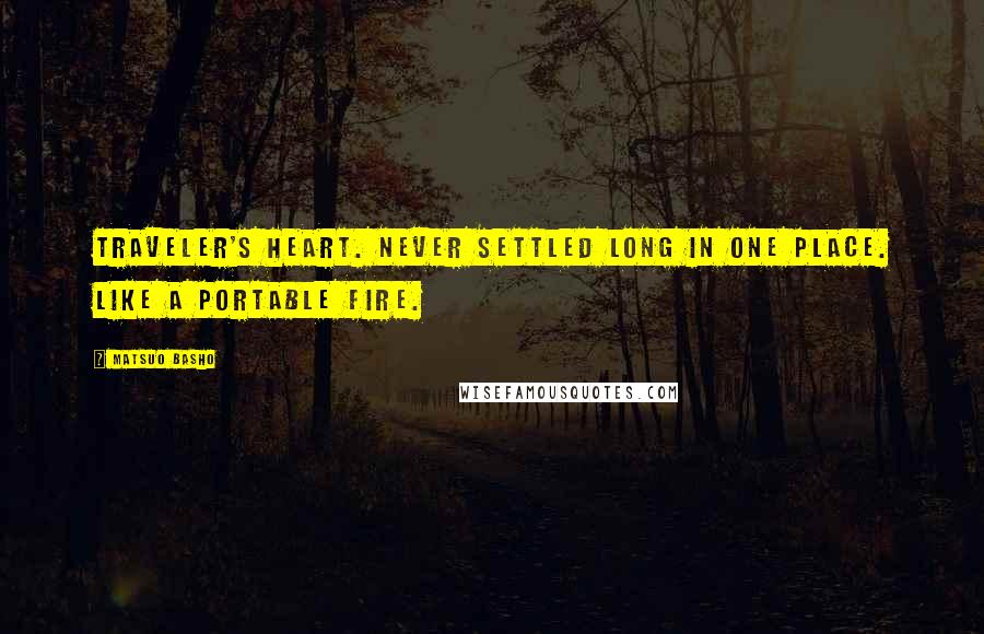 Matsuo Basho Quotes: Traveler's heart. Never settled long in one place. Like a portable fire.