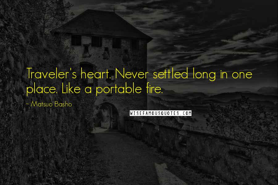 Matsuo Basho Quotes: Traveler's heart. Never settled long in one place. Like a portable fire.