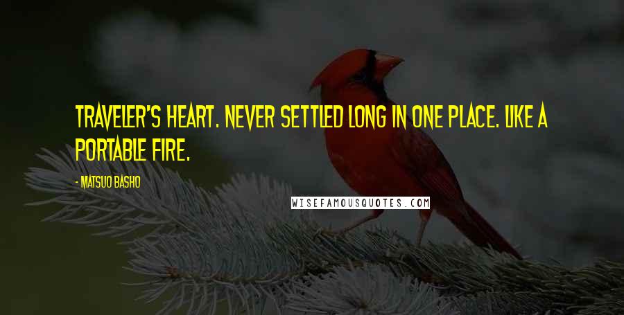 Matsuo Basho Quotes: Traveler's heart. Never settled long in one place. Like a portable fire.