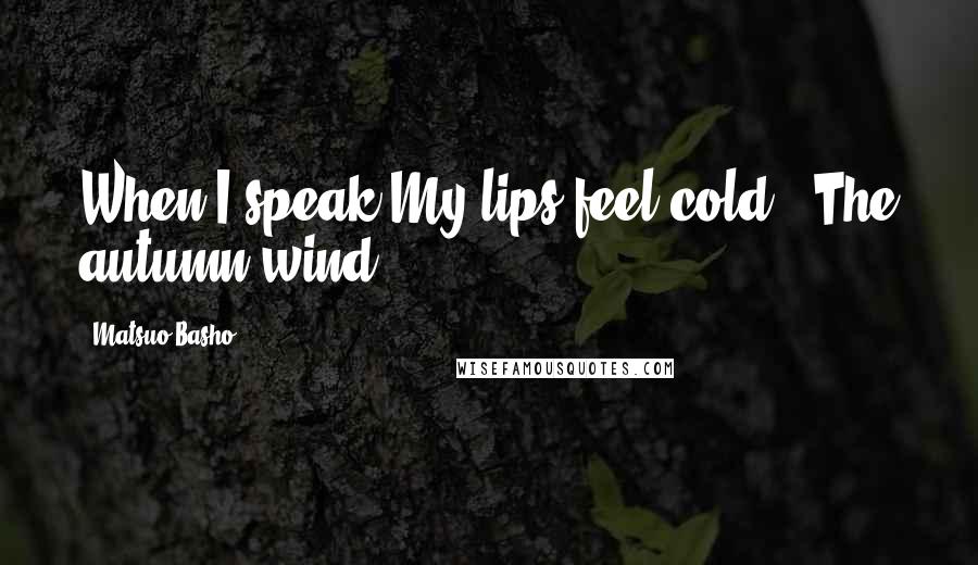 Matsuo Basho Quotes: When I speak My lips feel cold - The autumn wind.