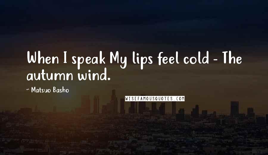 Matsuo Basho Quotes: When I speak My lips feel cold - The autumn wind.