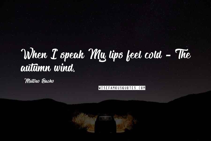 Matsuo Basho Quotes: When I speak My lips feel cold - The autumn wind.