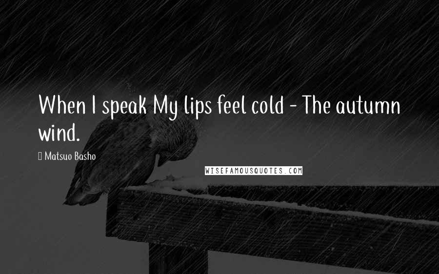 Matsuo Basho Quotes: When I speak My lips feel cold - The autumn wind.