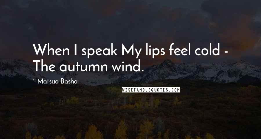 Matsuo Basho Quotes: When I speak My lips feel cold - The autumn wind.