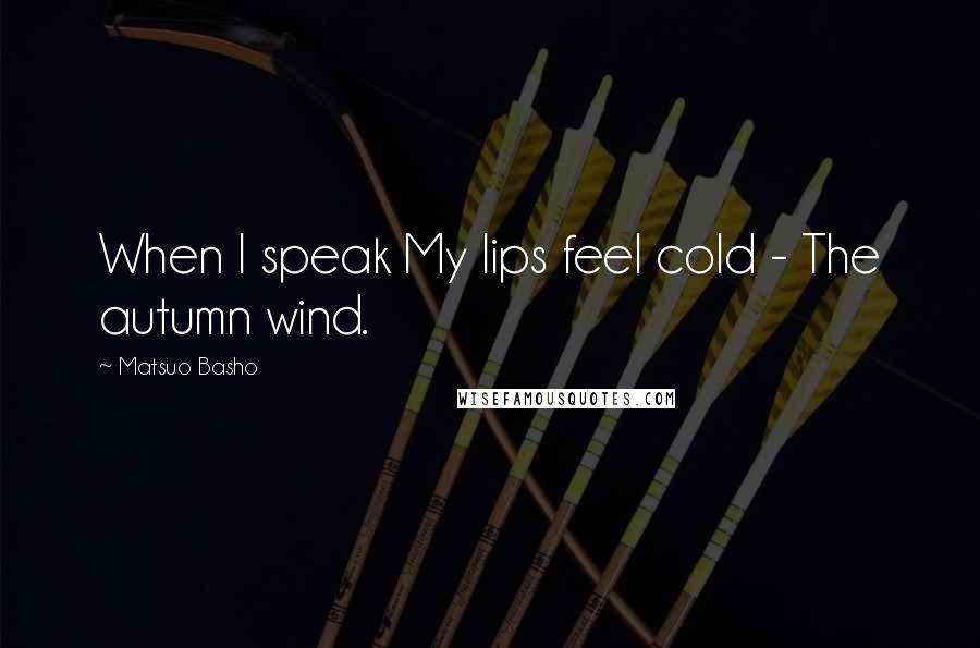 Matsuo Basho Quotes: When I speak My lips feel cold - The autumn wind.