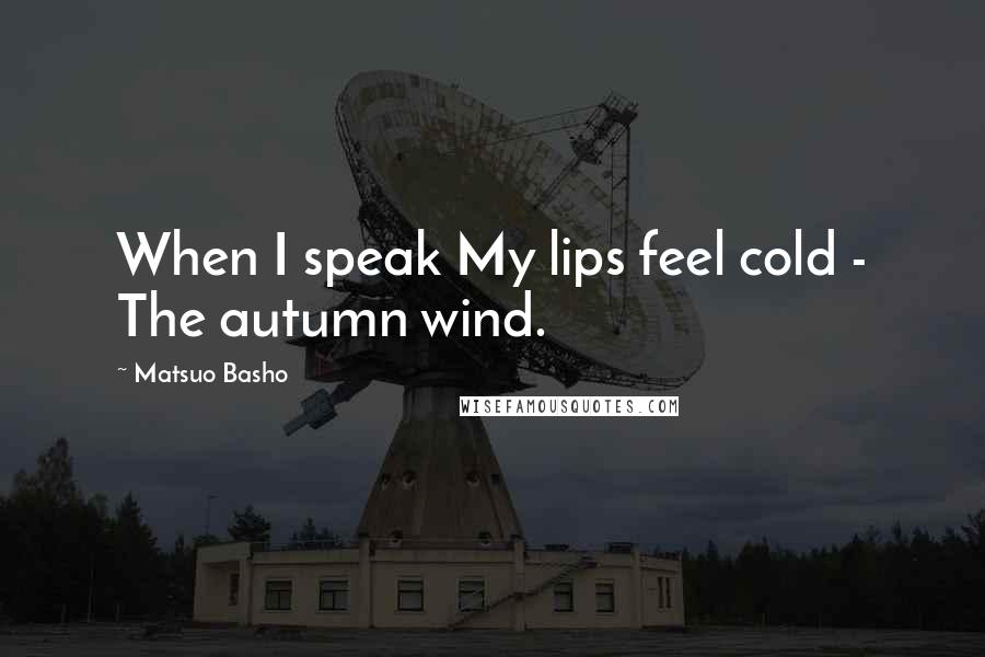 Matsuo Basho Quotes: When I speak My lips feel cold - The autumn wind.