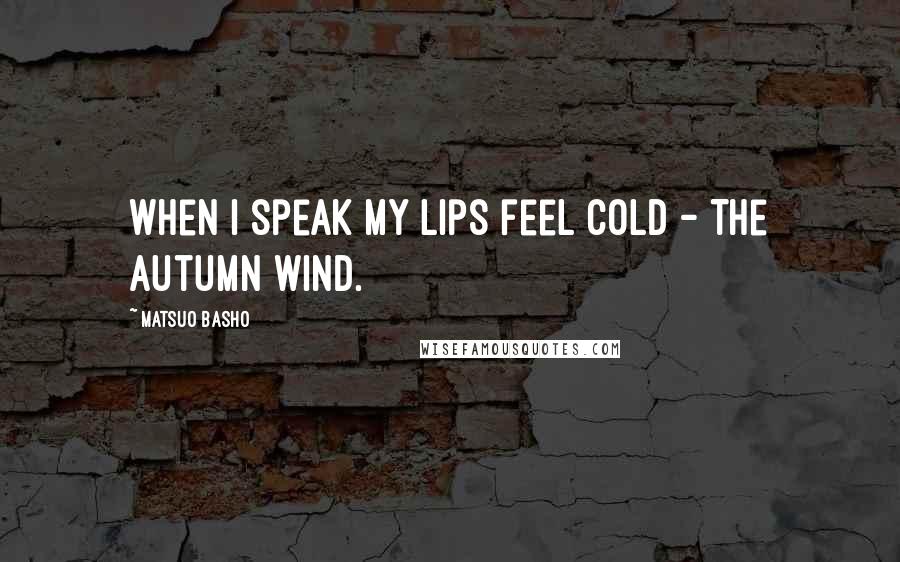 Matsuo Basho Quotes: When I speak My lips feel cold - The autumn wind.