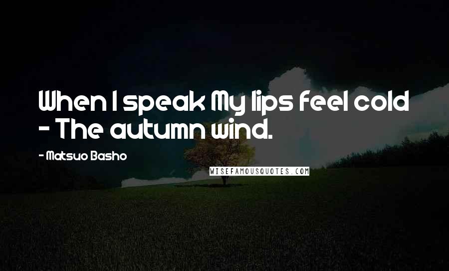 Matsuo Basho Quotes: When I speak My lips feel cold - The autumn wind.