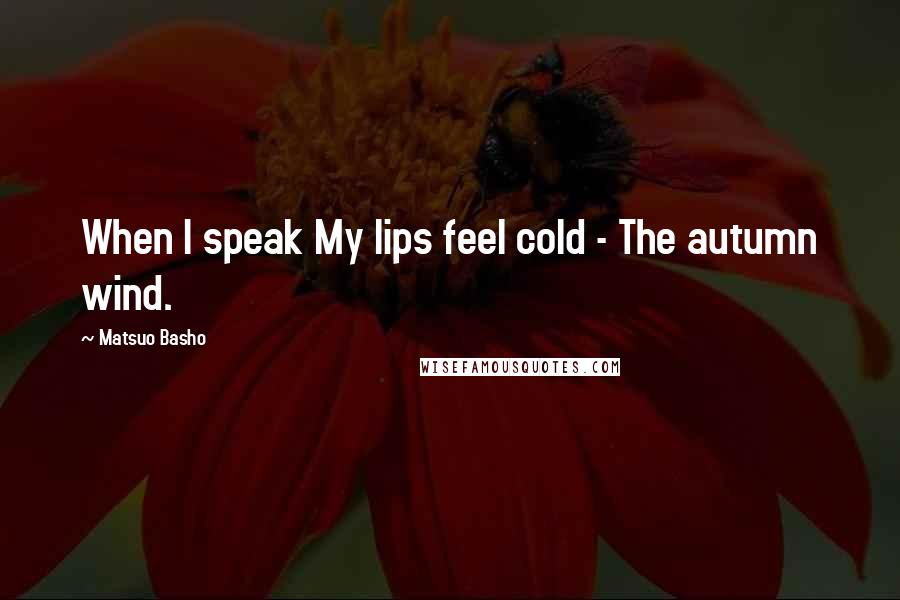 Matsuo Basho Quotes: When I speak My lips feel cold - The autumn wind.