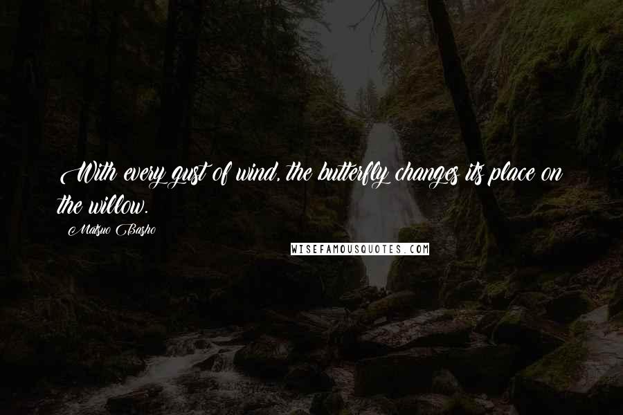 Matsuo Basho Quotes: With every gust of wind, the butterfly changes its place on the willow.