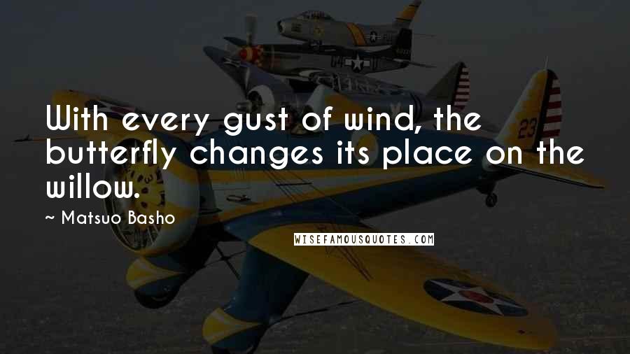 Matsuo Basho Quotes: With every gust of wind, the butterfly changes its place on the willow.