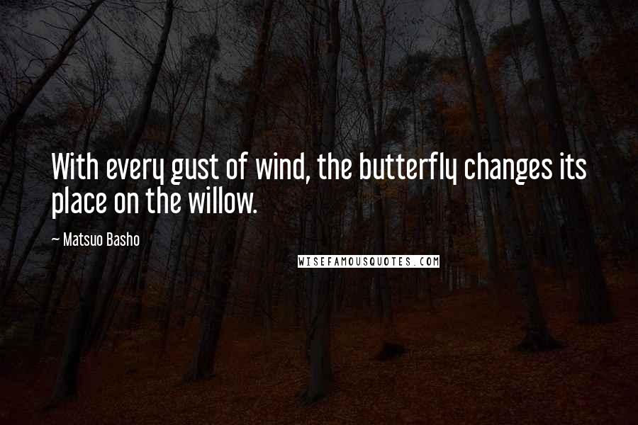 Matsuo Basho Quotes: With every gust of wind, the butterfly changes its place on the willow.