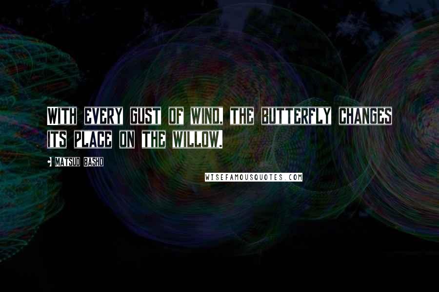 Matsuo Basho Quotes: With every gust of wind, the butterfly changes its place on the willow.