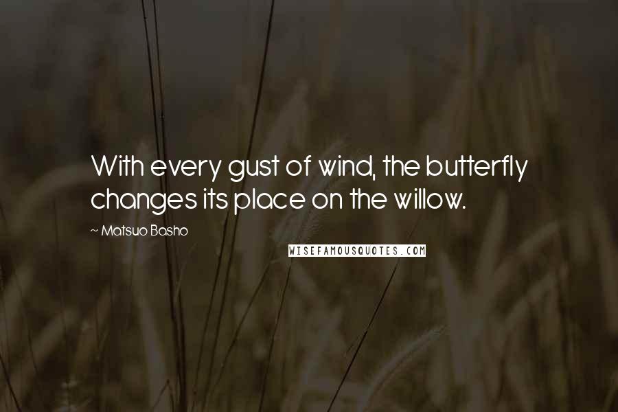 Matsuo Basho Quotes: With every gust of wind, the butterfly changes its place on the willow.