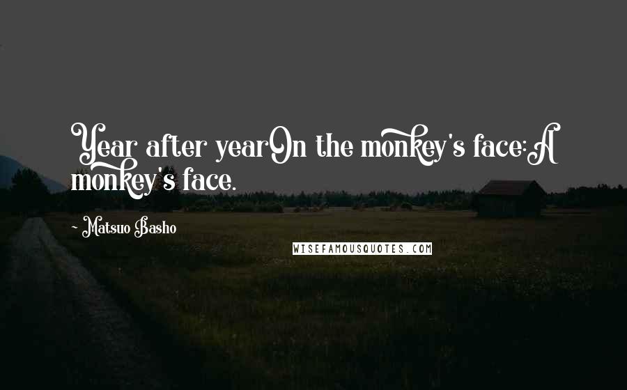 Matsuo Basho Quotes: Year after yearOn the monkey's face:A monkey's face.
