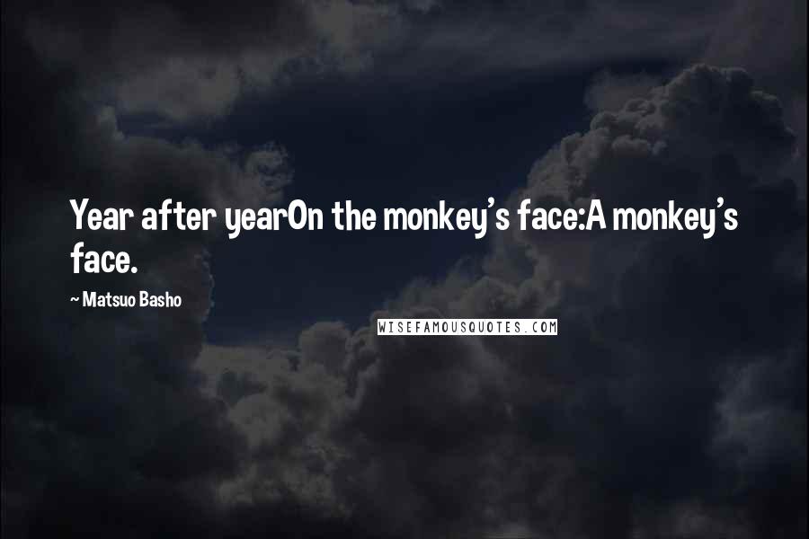 Matsuo Basho Quotes: Year after yearOn the monkey's face:A monkey's face.