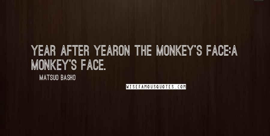 Matsuo Basho Quotes: Year after yearOn the monkey's face:A monkey's face.