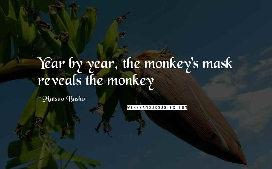 Matsuo Basho Quotes: Year by year, the monkey's mask reveals the monkey