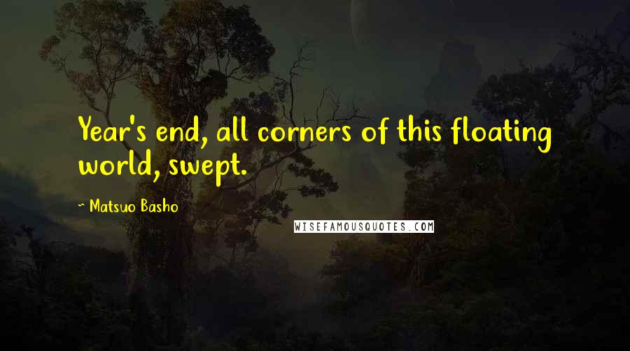 Matsuo Basho Quotes: Year's end, all corners of this floating world, swept.